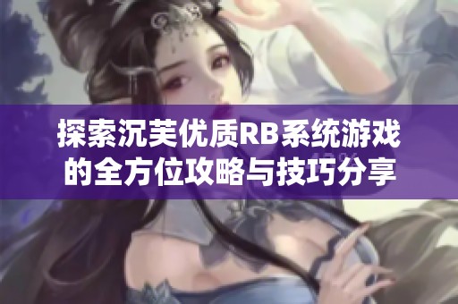 探索沉芙优质RB系统游戏的全方位攻略与技巧分享