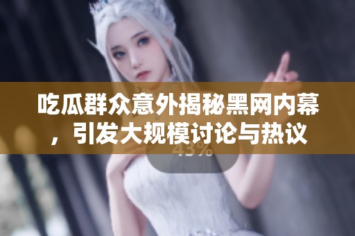 吃瓜群众意外揭秘黑网内幕，引发大规模讨论与热议