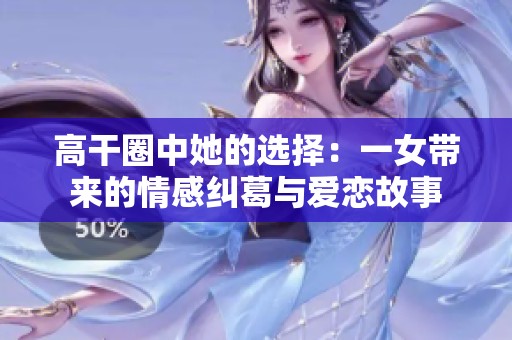 高干圈中她的选择：一女带来的情感纠葛与爱恋故事
