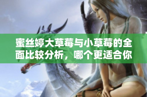 蜜丝婷大草莓与小草莓的全面比较分析，哪个更适合你？