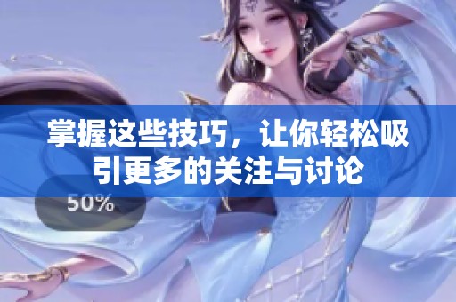 掌握这些技巧，让你轻松吸引更多的关注与讨论