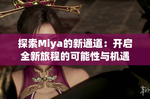 探索Miya的新通道：开启全新旅程的可能性与机遇
