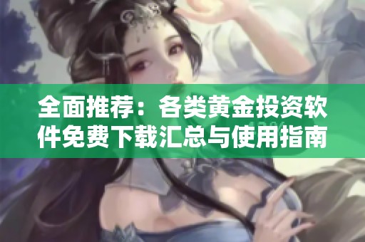 全面推荐：各类黄金投资软件免费下载汇总与使用指南