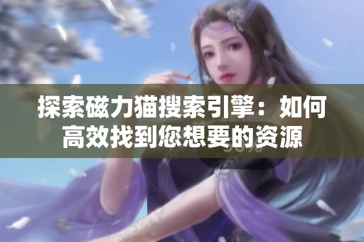 探索磁力猫搜索引擎：如何高效找到您想要的资源