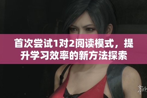 首次尝试1对2阅读模式，提升学习效率的新方法探索