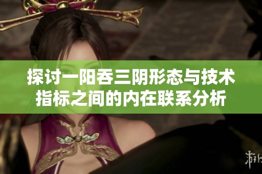 探讨一阳吞三阴形态与技术指标之间的内在联系分析