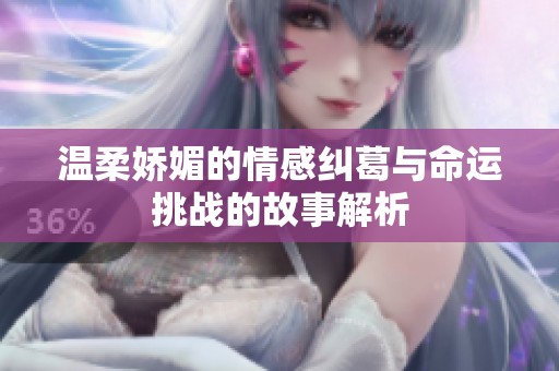 温柔娇媚的情感纠葛与命运挑战的故事解析