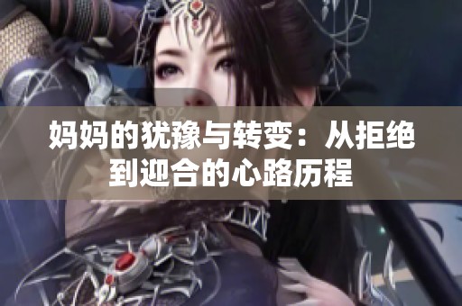 妈妈的犹豫与转变：从拒绝到迎合的心路历程