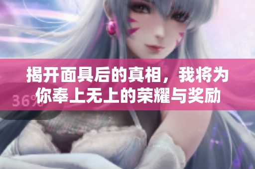 揭开面具后的真相，我将为你奉上无上的荣耀与奖励
