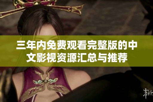 三年内免费观看完整版的中文影视资源汇总与推荐
