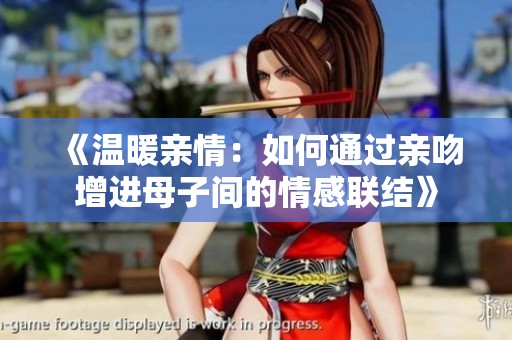 《温暖亲情：如何通过亲吻增进母子间的情感联结》