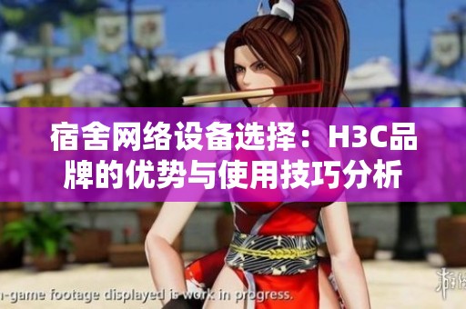宿舍网络设备选择：H3C品牌的优势与使用技巧分析