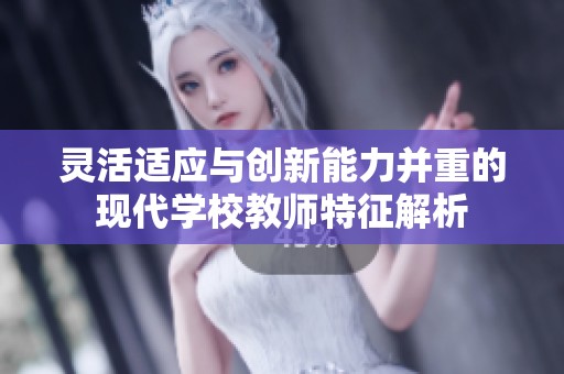 灵活适应与创新能力并重的现代学校教师特征解析