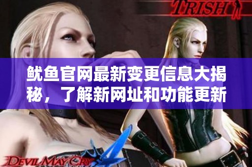 鱿鱼官网最新变更信息大揭秘，了解新网址和功能更新