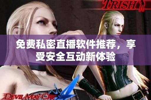免费私密直播软件推荐，享受安全互动新体验
