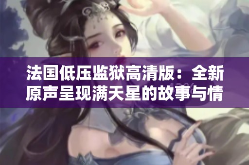法国低压监狱高清版：全新原声呈现满天星的故事与情感