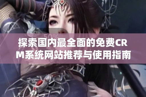 探索国内最全面的免费CRM系统网站推荐与使用指南