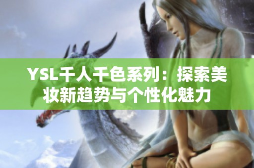 YSL千人千色系列：探索美妆新趋势与个性化魅力
