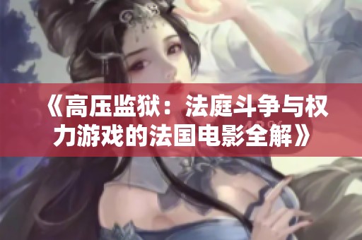 《高压监狱：法庭斗争与权力游戏的法国电影全解》