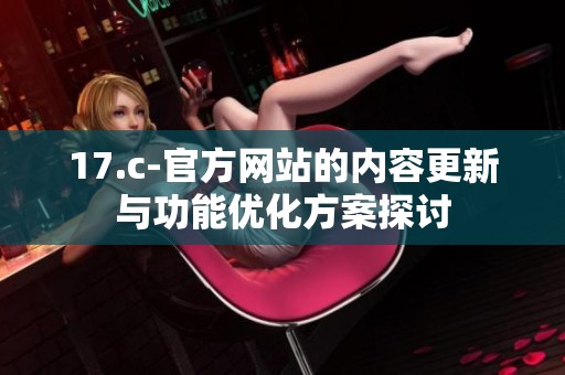 17.c-官方网站的内容更新与功能优化方案探讨