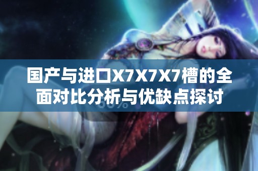 国产与进口X7X7X7槽的全面对比分析与优缺点探讨