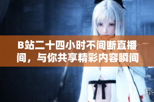 B站二十四小时不间断直播间，与你共享精彩内容瞬间
