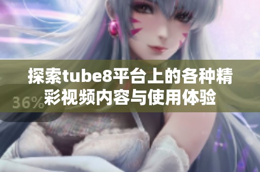 探索tube8平台上的各种精彩视频内容与使用体验