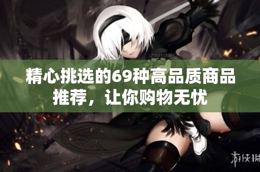 精心挑选的69种高品质商品推荐，让你购物无忧