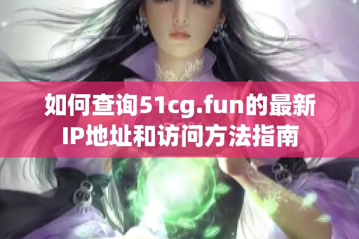 如何查询51cg.fun的最新IP地址和访问方法指南
