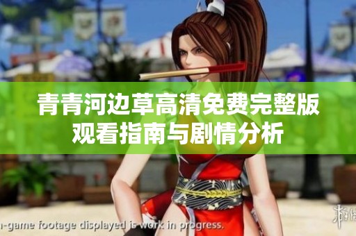 青青河边草高清免费完整版观看指南与剧情分析