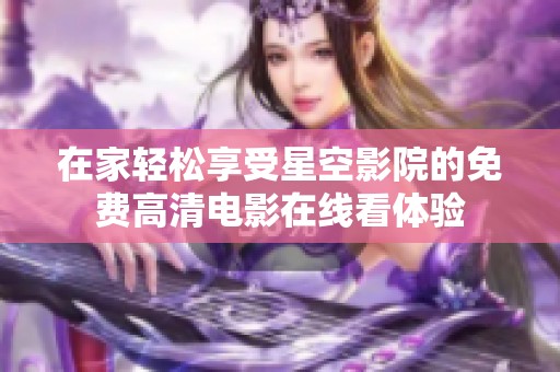 在家轻松享受星空影院的免费高清电影在线看体验