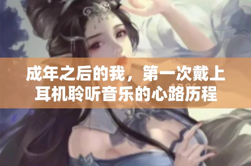 成年之后的我，第一次戴上耳机聆听音乐的心路历程