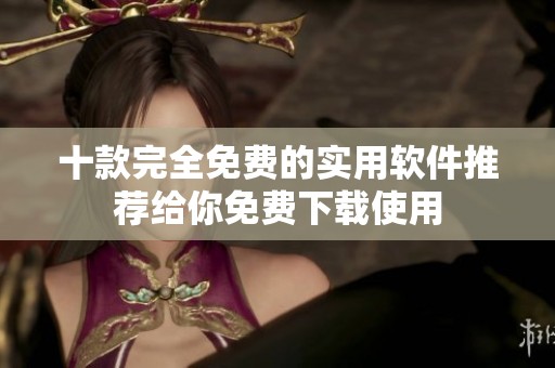 十款完全免费的实用软件推荐给你免费下载使用