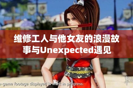 维修工人与他女友的浪漫故事与Unexpected遇见