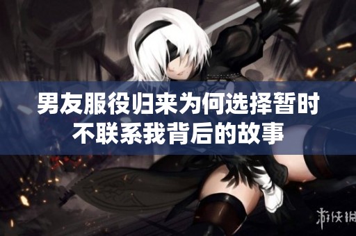 男友服役归来为何选择暂时不联系我背后的故事