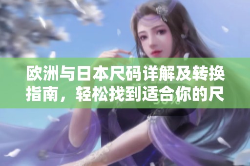 欧洲与日本尺码详解及转换指南，轻松找到适合你的尺码
