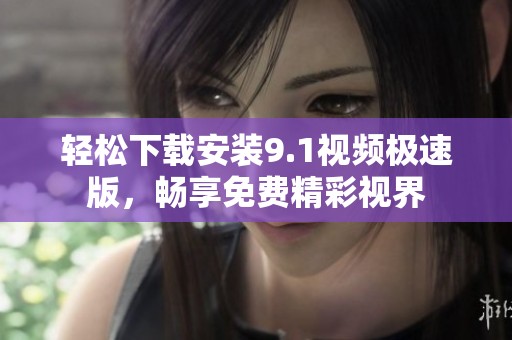 轻松下载安装9.1视频极速版，畅享免费精彩视界