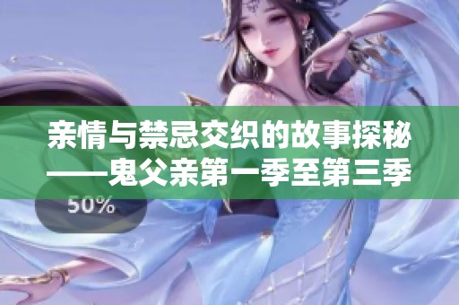 亲情与禁忌交织的故事探秘——鬼父亲第一季至第三季回顾