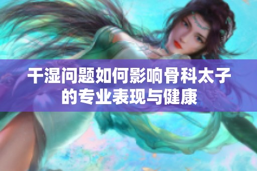 干湿问题如何影响骨科太子的专业表现与健康