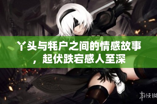 丫头与牦户之间的情感故事，起伏跌宕感人至深