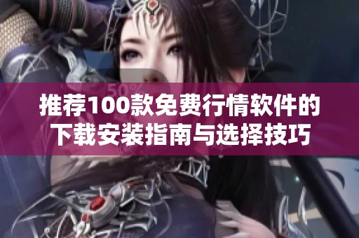 推荐100款免费行情软件的下载安装指南与选择技巧