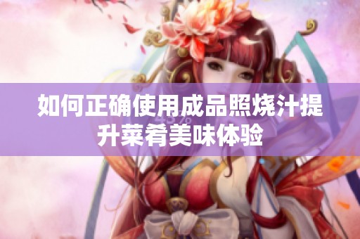 如何正确使用成品照烧汁提升菜肴美味体验