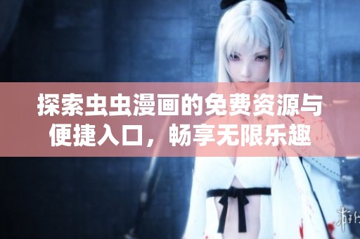 探索虫虫漫画的免费资源与便捷入口，畅享无限乐趣