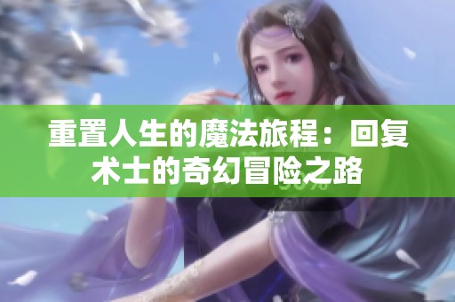 重置人生的魔法旅程：回复术士的奇幻冒险之路