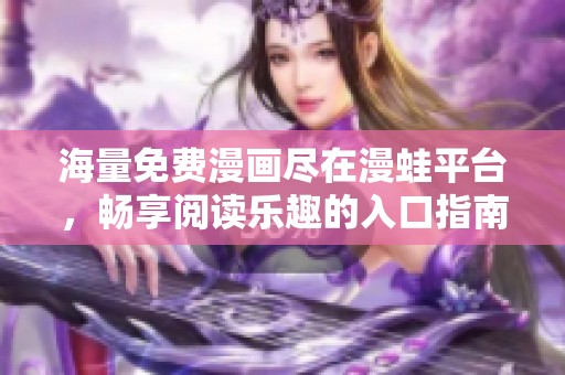 海量免费漫画尽在漫蛙平台，畅享阅读乐趣的入口指南