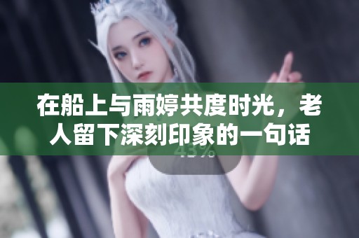 在船上与雨婷共度时光，老人留下深刻印象的一句话