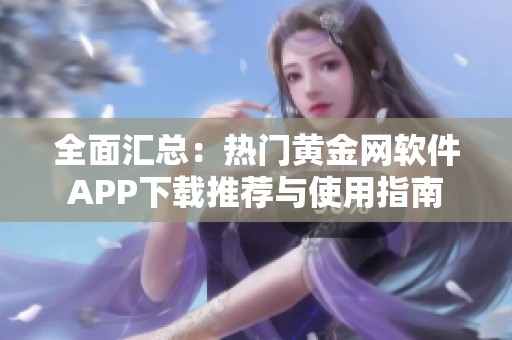 全面汇总：热门黄金网软件APP下载推荐与使用指南