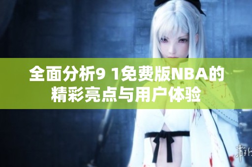 全面分析9 1免费版NBA的精彩亮点与用户体验