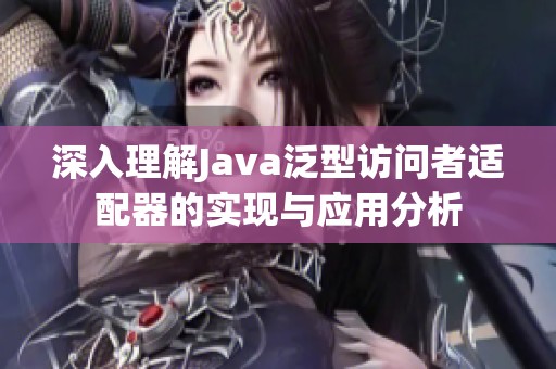深入理解Java泛型访问者适配器的实现与应用分析