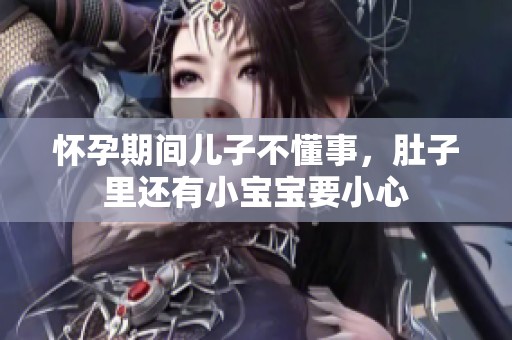 怀孕期间儿子不懂事，肚子里还有小宝宝要小心